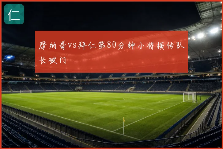 摩纳哥vs拜仁第80分钟小将横传队长破门
