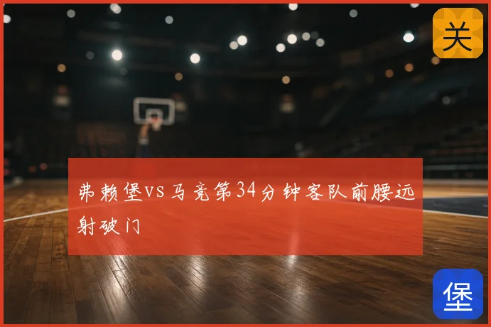 弗赖堡vs马竞第34分钟客队前腰远射破门